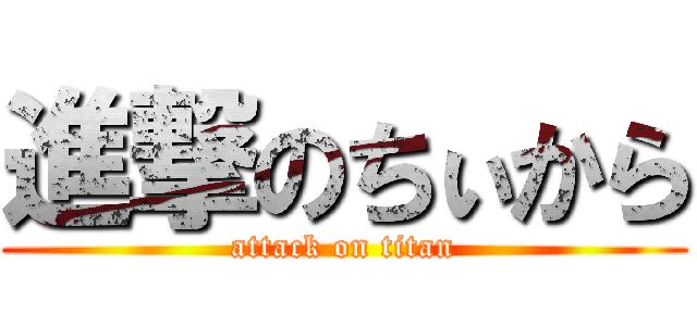 進撃のちぃから (attack on titan)