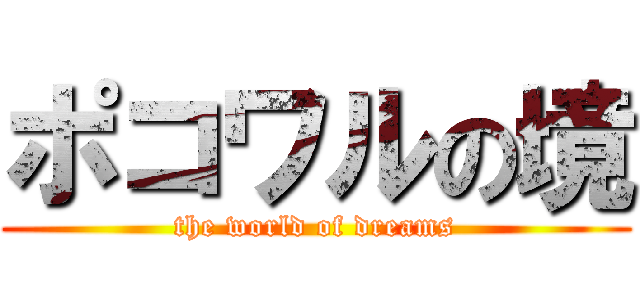 ポコワルの境 (the world of dreams)