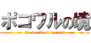ポコワルの境 (the world of dreams)