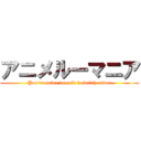 アニメルーマニア (You're never too old to watch anime)