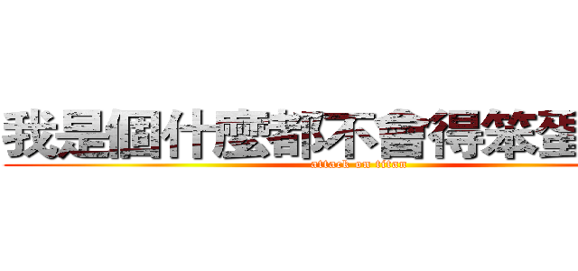 我是個什麼都不會得笨蛋！！！ (attack on titan)