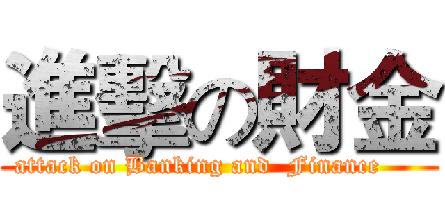 進擊の財金 (attack on Banking and  Finance     )