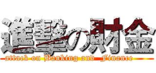 進擊の財金 (attack on Banking and  Finance     )