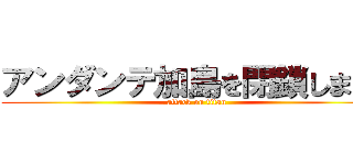 アンダンテ加島を閉鎖します！ (attack on titan)