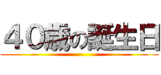 ４０歳の誕生日 ()