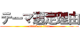 テーマ選定理由 (attack on titan)