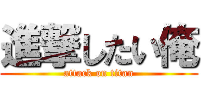 進撃したい俺 (attack on titan)