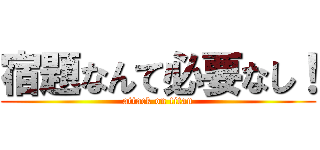 宿題なんて必要なし！ (attack on titan)