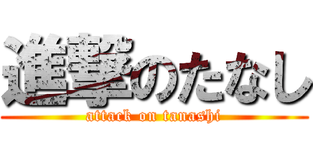 進撃のたなし (attack on tanashi)