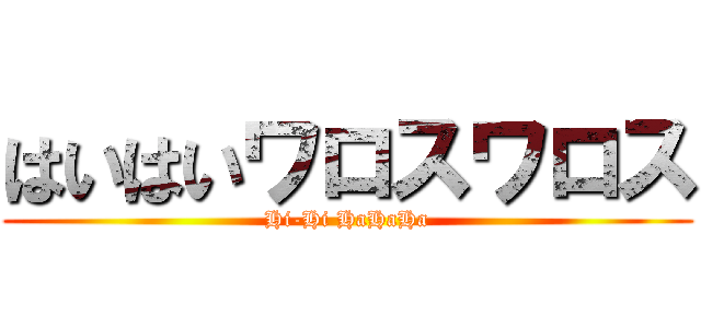 はいはいワロスワロス (Hi-Hi HaHaHa)