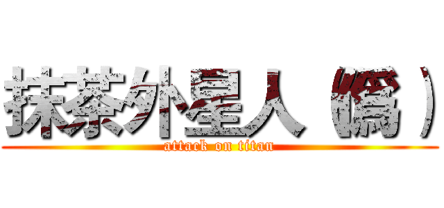 抹茶外星人（僞） (attack on titan)