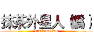 抹茶外星人（僞） (attack on titan)