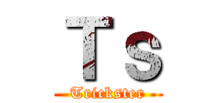 Ｔｓ (Trickster)