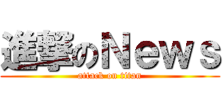 進撃のＮｅｗｓ (attack on titan)