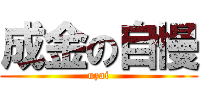 成金の自慢 (uzai)