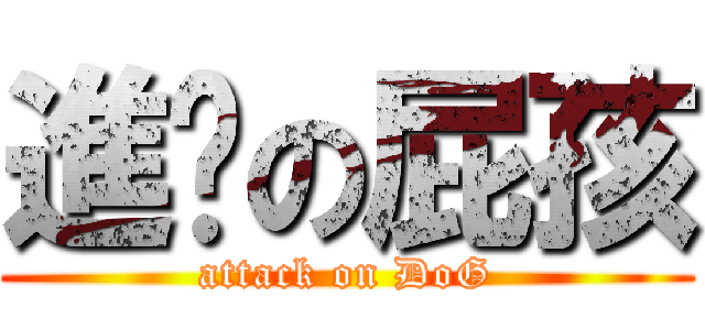 進擊の屁孩 (attack on DoG)