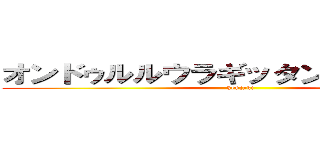 オンドゥルルウラギッタンディスカー！ (kenjaki)