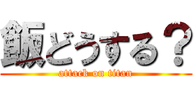 飯どうする？ (attack on titan)