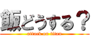 飯どうする？ (attack on titan)