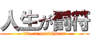 人生が罰符 (life is punishment)