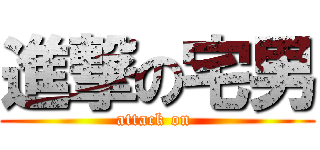 進撃の宅男 (attack on )