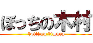 ぼっちの木村 ( botti no kimura)