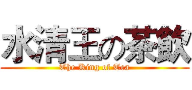 水清王の茶飲 (The King of Tea)