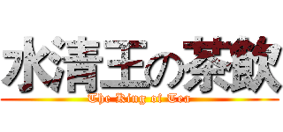 水清王の茶飲 (The King of Tea)