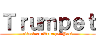 Ｔｒｕｍｐｅｔ (attack on Trumpet Part)