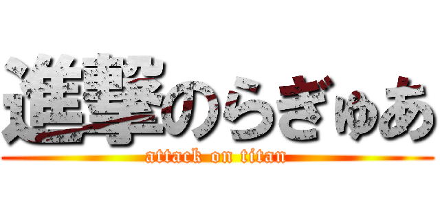 進撃のらぎゅあ (attack on titan)