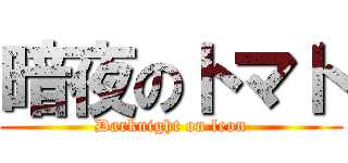 暗夜のトマト (Darknight on leon)