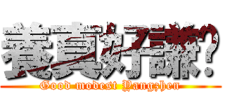 養真好謙虛 (Good modest Yangzhen)