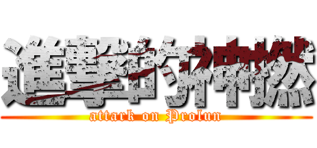 進撃的神撚 (attark on Prolun)