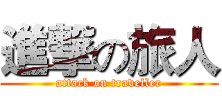 進撃の旅人 (attack on traveller)