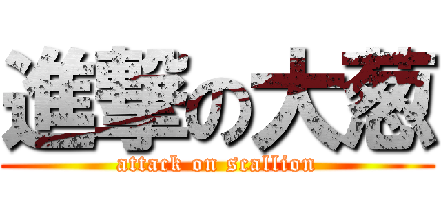 進撃の大葱 (attack on scallion)
