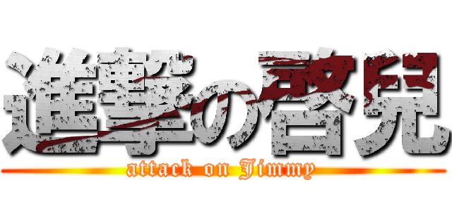 進撃の啓兒 (attack on Jimmy)
