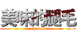 美味的腿毛 (o i shi tuimao)