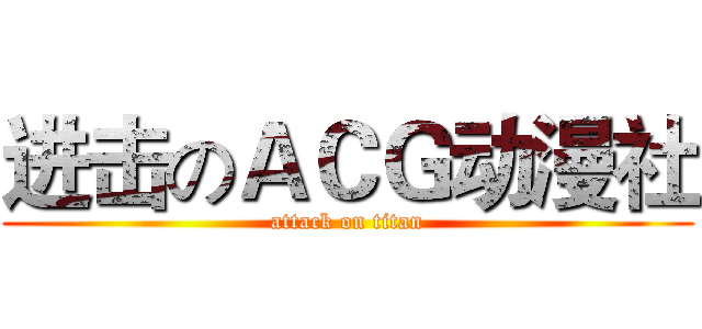 进击のＡＣＧ动漫社 (attack on titan)