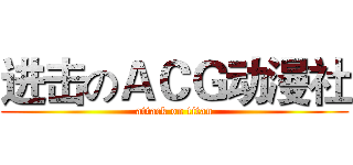 进击のＡＣＧ动漫社 (attack on titan)