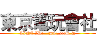東京電玩會社 (LINE ID:   game_from_jp)