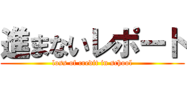進まないレポート (loss of credit in school)
