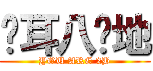 恼耳八烘地 (YOU ARE 2B)