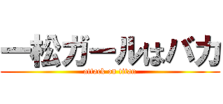 一松ガールはバカ (attack on titan)