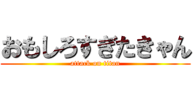 おもしろすぎたきゃん (attack on titan)