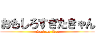 おもしろすぎたきゃん (attack on titan)