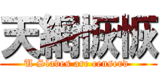 天網恢恢 (U Slaves are censerd )