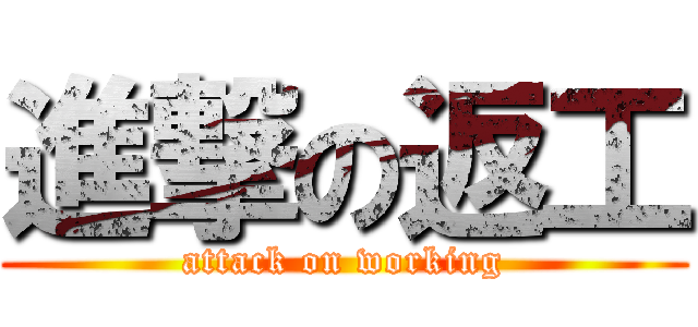 進撃の返工 (attack on working)