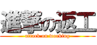 進撃の返工 (attack on working)