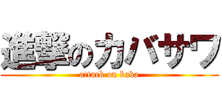 進撃のカバサワ (attack on kaba)