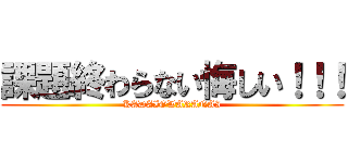 課題終わらない悔しい！！！ (KADAIOWARANAI)